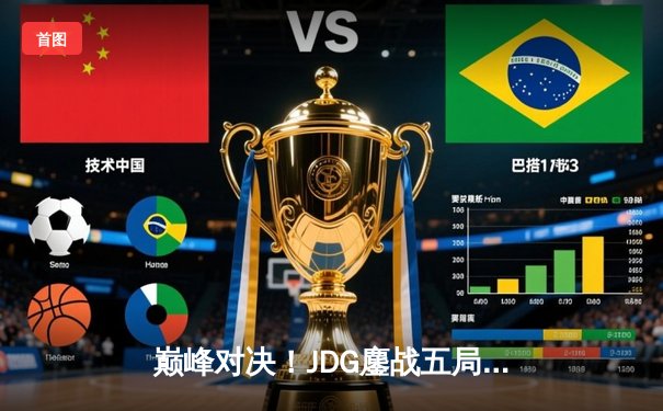 巅峰对决！JDG鏖战五局力克T1，勇夺2023英雄联盟全球总决赛冠军