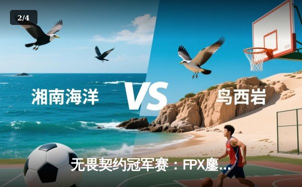 无畏契约冠军赛：FPX鏖战五局力克GEN，中国战队昂首挺进四强 - 2