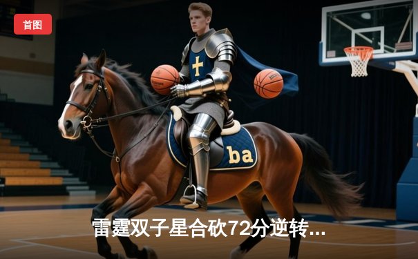 雷霆双子星合砍72分逆转战局，西部半决赛G6加时险胜卫冕冠军