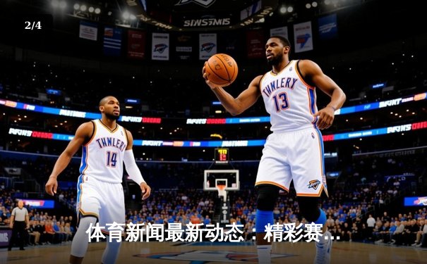 体育新闻最新动态：精彩赛事回顾 - 2
