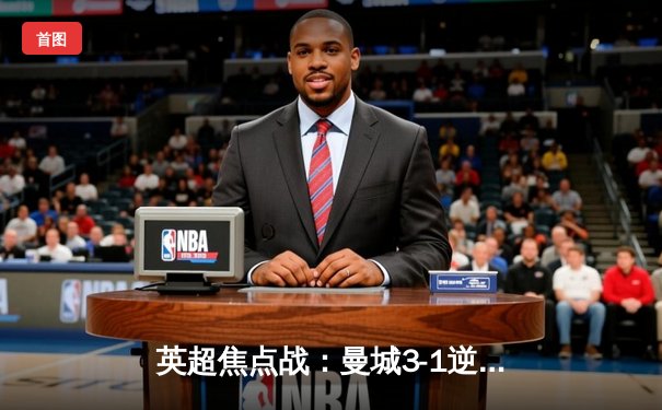 英超焦点战：曼城3-1逆转曼联，哈兰德双响领跑射手榜