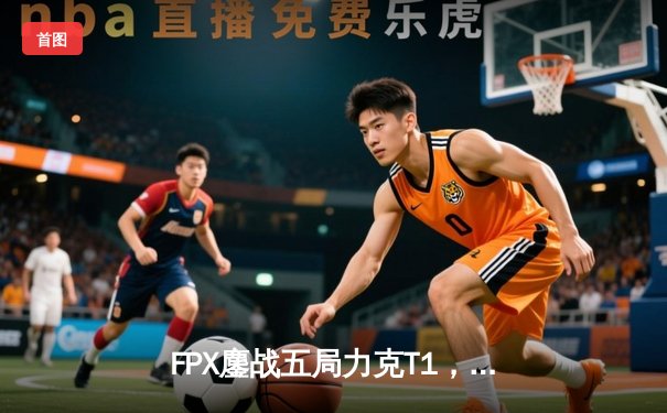 FPX鏖战五局力克T1，夺得2024英雄联盟季中冠军赛总冠军