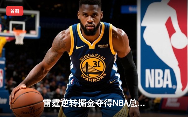 雷霆逆转掘金夺得NBA总冠军，亚历山大加冕FMVP