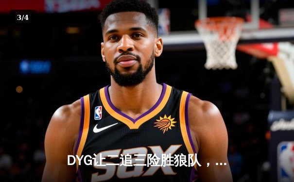 DYG让二追三险胜狼队，小义澜关键抢龙扭转战局 - 3