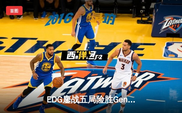EDG鏖战五局险胜Gen.G，中国战队首夺英雄联盟世界冠军