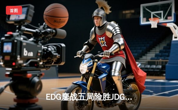 EDG鏖战五局险胜JDG，问鼎2024LPL春季赛总冠军