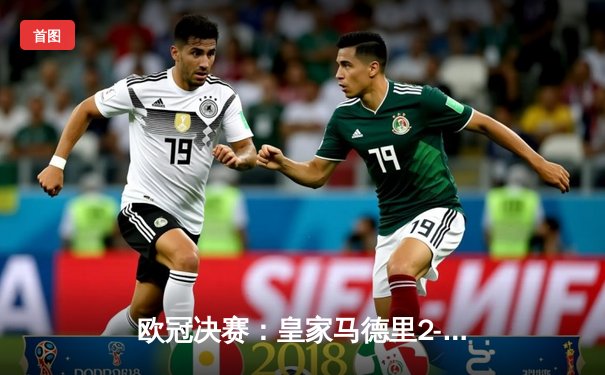 欧冠决赛：皇家马德里2-1逆转多特蒙德，第15冠加冕