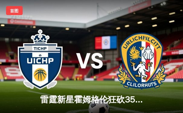 雷霆新星霍姆格伦狂砍35分创生涯新高，加时险胜凯尔特人终结对手六连胜