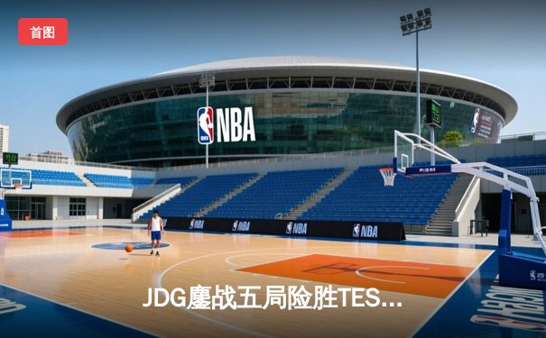 JDG鏖战五局险胜TES，369关键团战扭转乾坤勇夺LPL春季赛冠军
