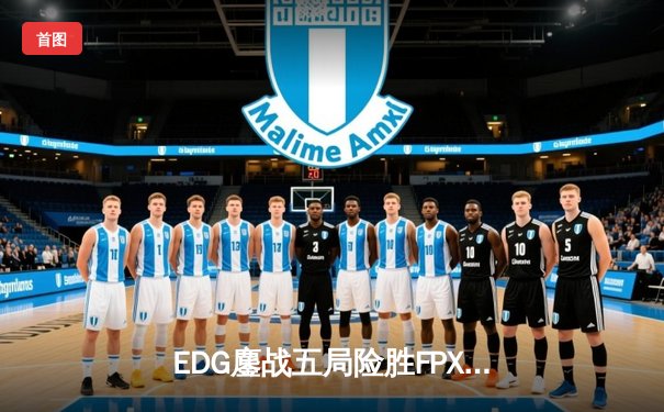 EDG鏖战五局险胜FPX，Viper超神厄斐琉斯锁定季后赛席位