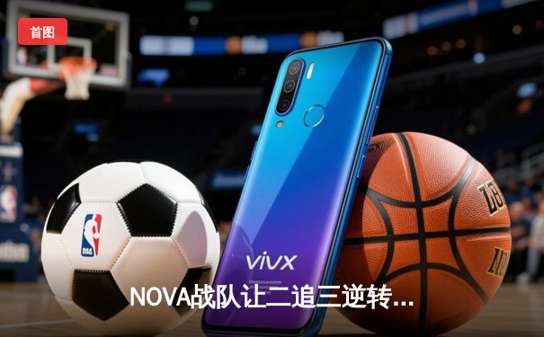 NOVA战队让二追三逆转夺冠！2024王者荣耀世界冠军杯总决赛上演史诗对决