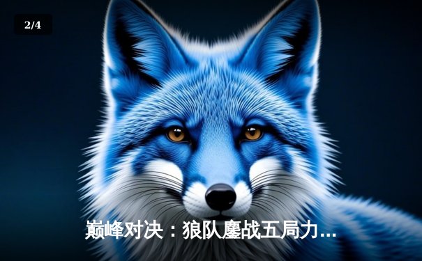 巅峰对决：狼队鏖战五局力克E星，王者荣耀KPL春季赛总决赛上演惊天逆转 - 2