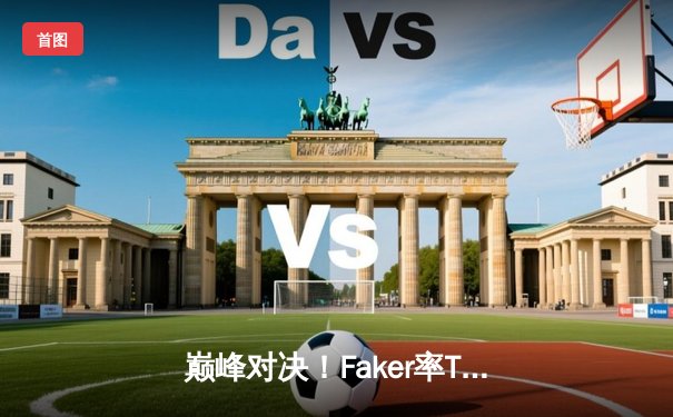 巅峰对决！Faker率T1鏖战五局力克Gen.G，成功卫冕2024LCK春季赛冠军