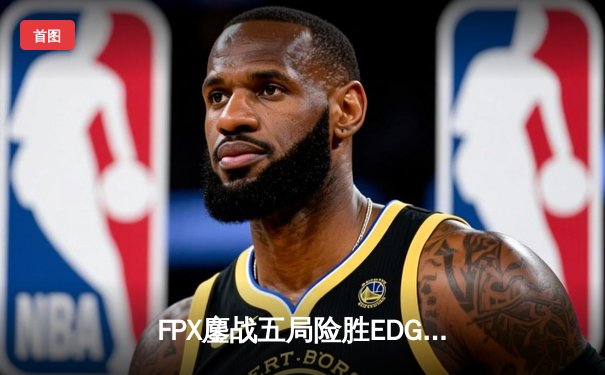 FPX鏖战五局险胜EDG，Viper超神五杀难救主，LPL夏季赛上演神仙对局